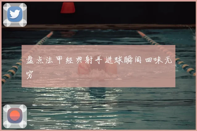 盘点法甲经典射手进球瞬间回味无穷