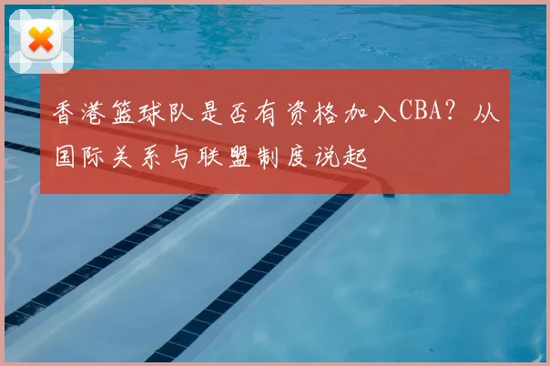 香港篮球队是否有资格加入CBA?从国际关系与联盟制度说起