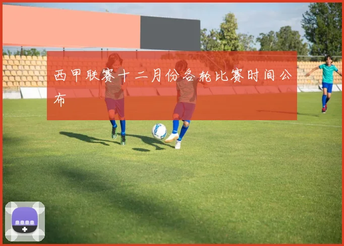 西甲联赛十二月份各轮比赛时间公布