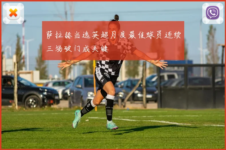 萨拉赫当选英超月度最佳球员连续三场破门成关键